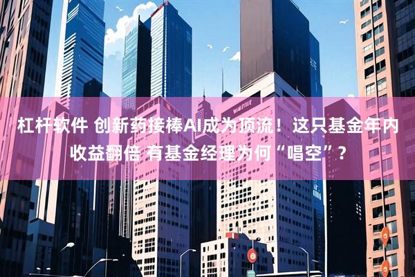 杠杆软件 创新药接棒AI成为顶流！这只基金年内收益翻倍 有基金经理为何“唱空”？