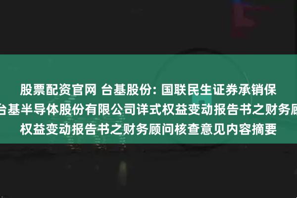 股票配资官网 台基股份: 国联民生证券承销保荐有限公司关于湖北台基半导体股份有限公司详式权益变动报告书之财务顾问核查意见内容摘要