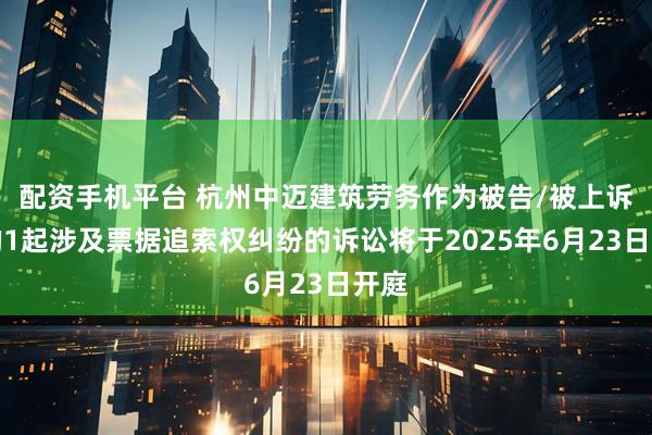 配资手机平台 杭州中迈建筑劳务作为被告/被上诉人的1起涉及票据追索权纠纷的诉讼将于2025年6月23日开庭