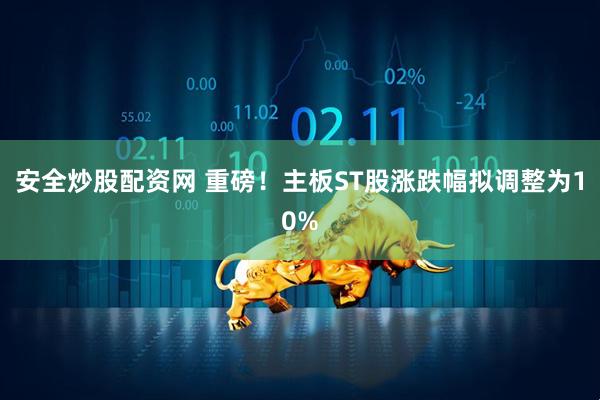 安全炒股配资网 重磅！主板ST股涨跌幅拟调整为10%