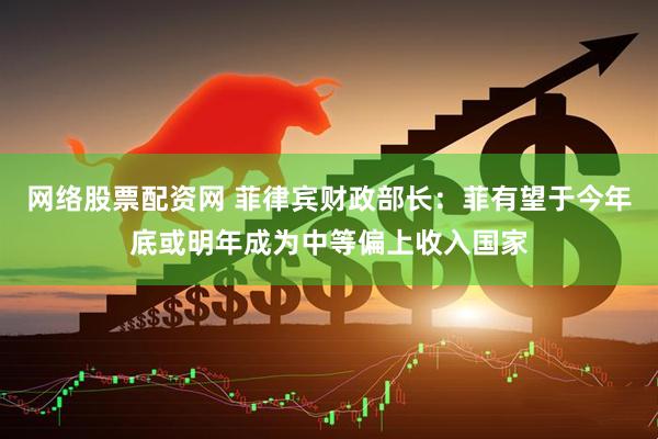 网络股票配资网 菲律宾财政部长：菲有望于今年底或明年成为中等偏上收入国家