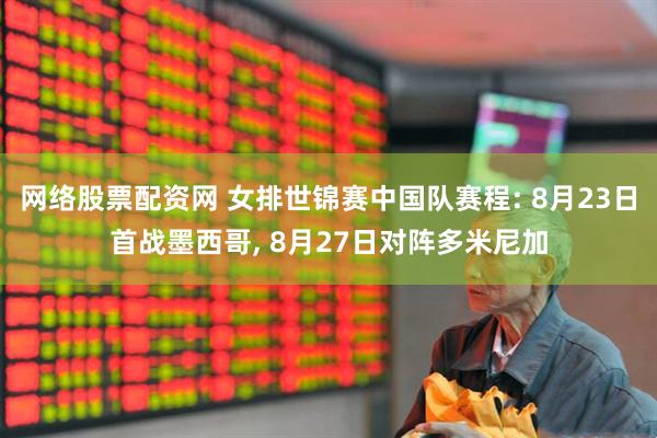 网络股票配资网 女排世锦赛中国队赛程: 8月23日首战墨西哥, 8月27日对阵多米尼加