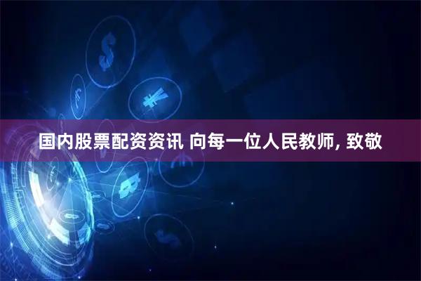 国内股票配资资讯 向每一位人民教师, 致敬