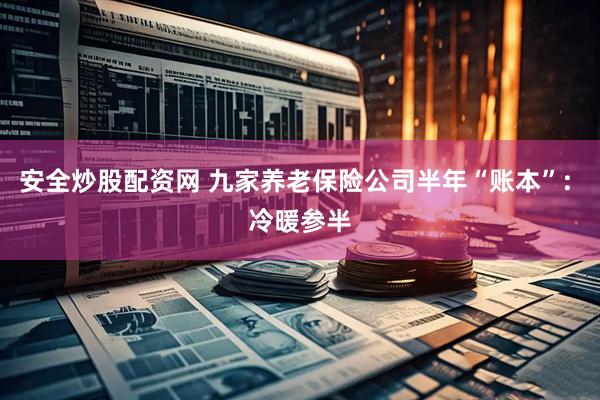 安全炒股配资网 九家养老保险公司半年“账本”: 冷暖参半