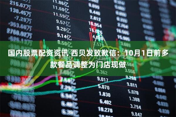 国内股票配资资讯 西贝发致歉信：10月1日前多款餐品调整为门店现做