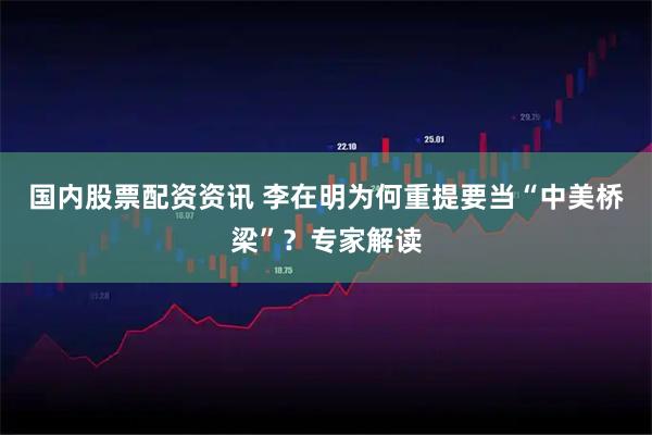 国内股票配资资讯 李在明为何重提要当“中美桥梁”？专家解读
