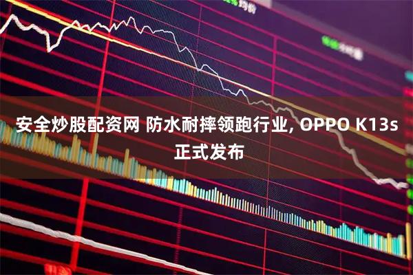 安全炒股配资网 防水耐摔领跑行业, OPPO K13s 正式发布