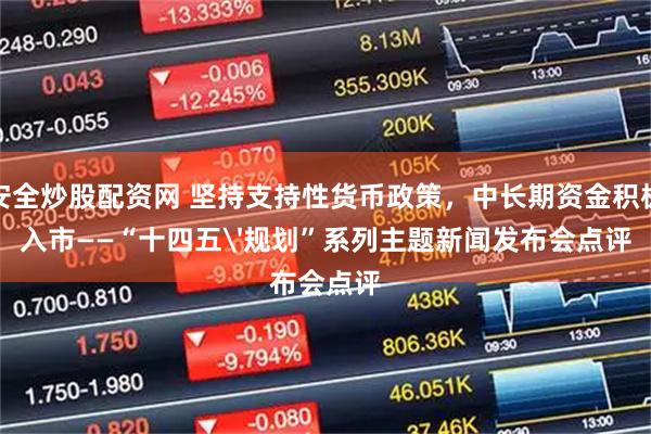 安全炒股配资网 坚持支持性货币政策，中长期资金积极入市——“十四五'规划”系列主题新闻发布会点评