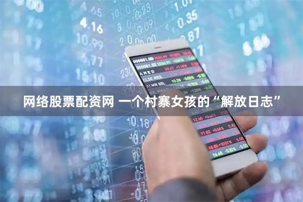网络股票配资网 一个村寨女孩的“解放日志”