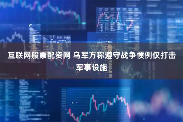 互联网股票配资网 乌军方称遵守战争惯例仅打击军事设施