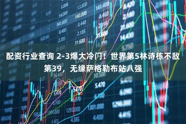 配资行业查询 2-3爆大冷门！世界第5林诗栋不敌第39，无缘萨格勒布站八强